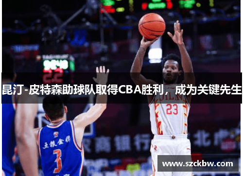 昆汀-皮特森助球队取得CBA胜利，成为关键先生