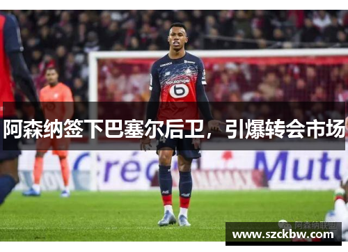 阿森纳签下巴塞尔后卫，引爆转会市场