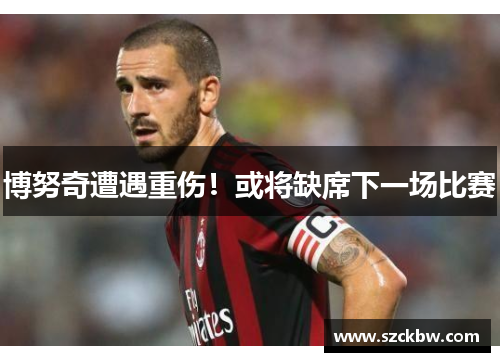 博努奇遭遇重伤！或将缺席下一场比赛