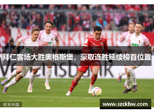 拜仁客场大胜奥格斯堡，豪取连胜延续榜首位置