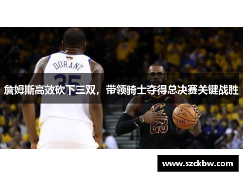 詹姆斯高效砍下三双，带领骑士夺得总决赛关键战胜