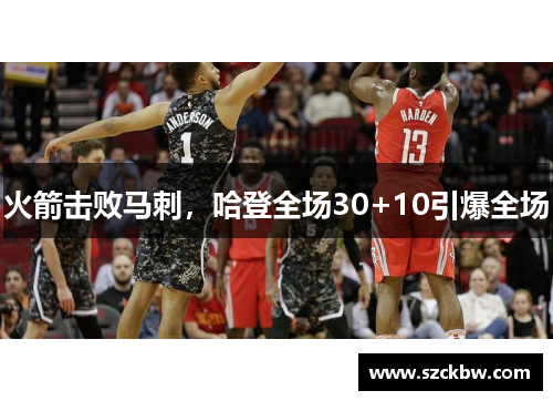 火箭击败马刺，哈登全场30+10引爆全场