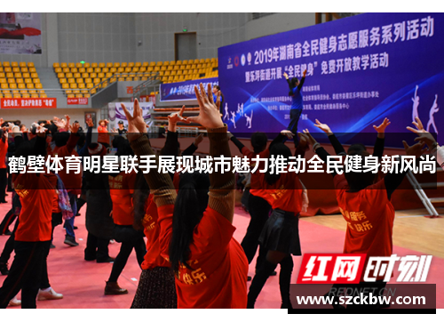 鹤壁体育明星联手展现城市魅力推动全民健身新风尚