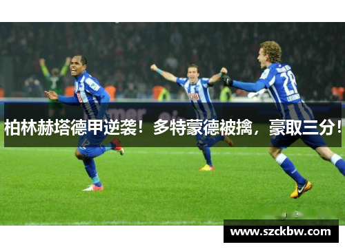 柏林赫塔德甲逆袭！多特蒙德被擒，豪取三分！