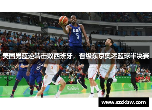 美国男篮逆转击败西班牙，晋级东京奥运篮球半决赛
