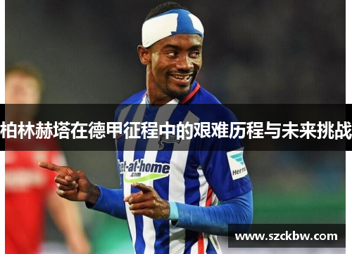 柏林赫塔在德甲征程中的艰难历程与未来挑战